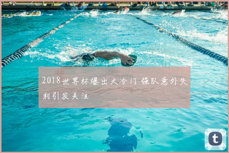 2018世界杯爆出大冷门 强队意外失利引发关注
