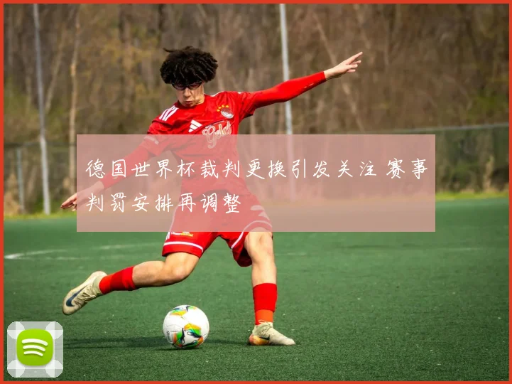 德国世界杯裁判更换引发关注 赛事判罚安排再调整