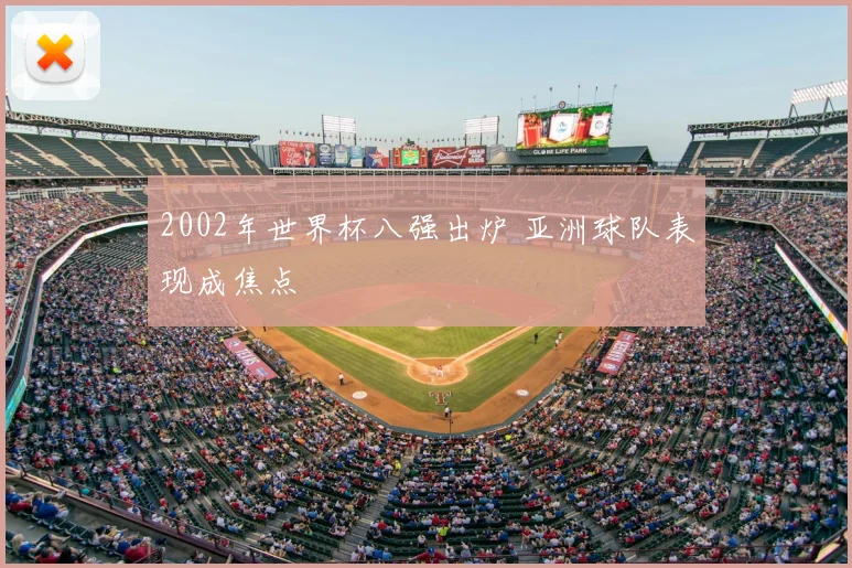 2002年世界杯八强出炉 亚洲球队表现成焦点