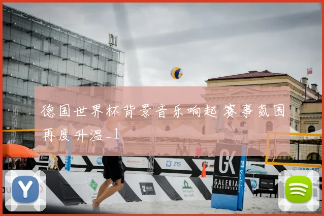德国世界杯背景音乐响起 赛事氛围再度升温_1