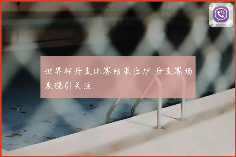 世界杯丹麦比赛结果出炉 丹麦赛场表现引关注